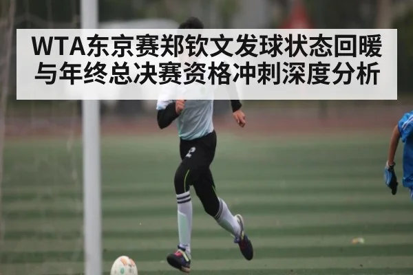 WTA东京赛郑钦文发球状态回暖与年终总决赛资格冲刺深度分析