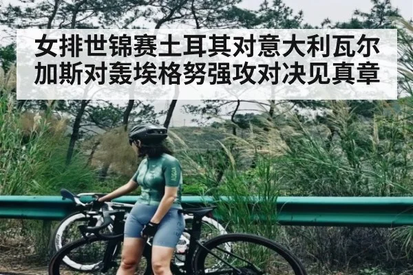 女排世锦赛土耳其对意大利瓦尔加斯对轰埃格努强攻对决见真章