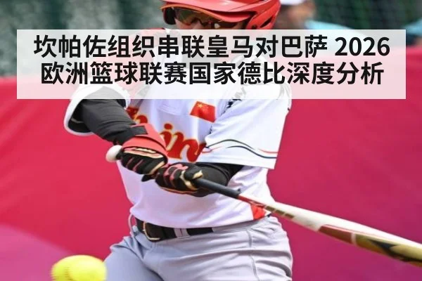 坎帕佐组织串联皇马对巴萨 2026欧洲篮球联赛国家德比深度分析