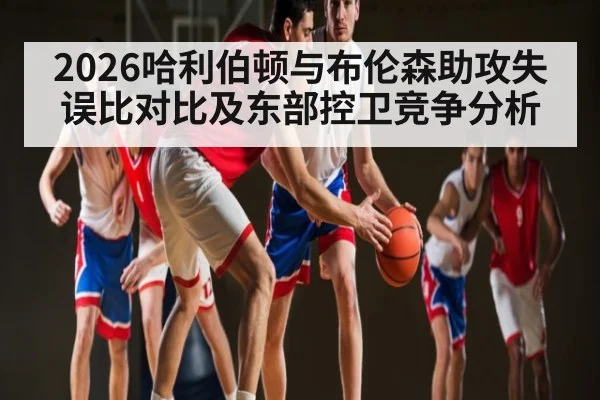 2026哈利伯顿与布伦森助攻失误比对比及东部控卫竞争分析